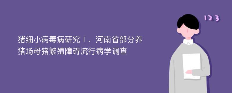 猪细小病毒病研究Ⅰ．河南省部分养猪场母猪繁殖障碍流行病学调查