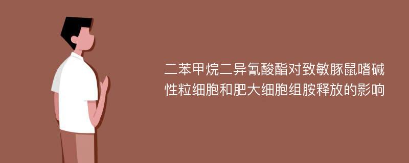 二苯甲烷二异氰酸酯对致敏豚鼠嗜碱性粒细胞和肥大细胞组胺释放的影响