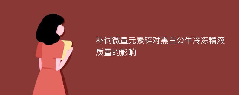 补饲微量元素锌对黑白公牛冷冻精液质量的影响