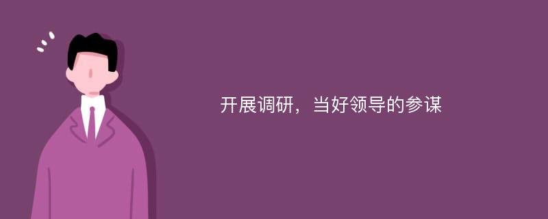 开展调研，当好领导的参谋