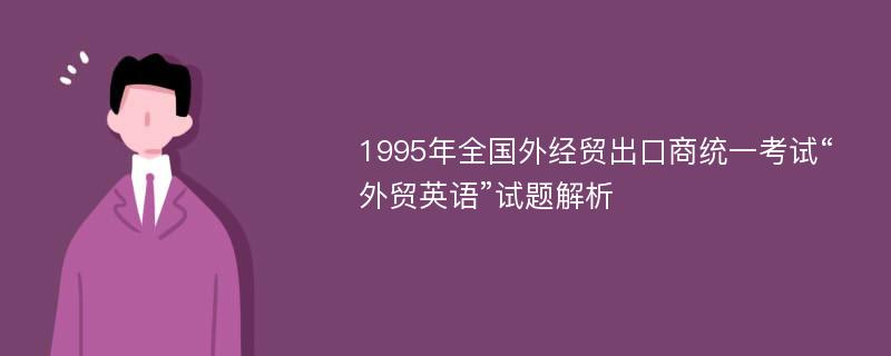 1995年全国外经贸出口商统一考试“外贸英语”试题解析