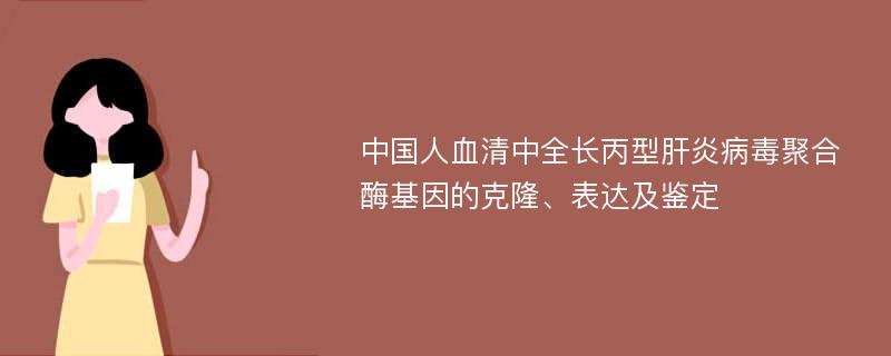 中国人血清中全长丙型肝炎病毒聚合酶基因的克隆、表达及鉴定