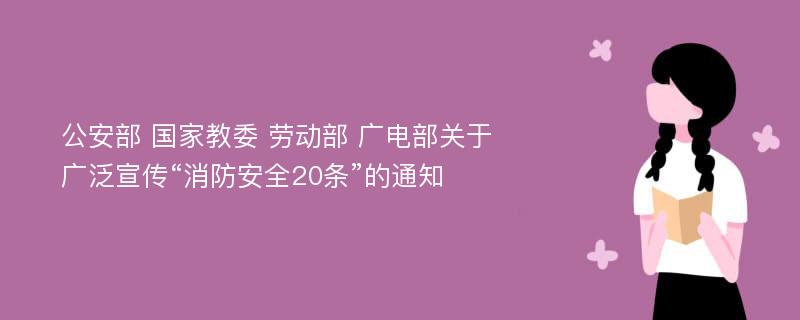 公安部 国家教委 劳动部 广电部关于广泛宣传“消防安全20条”的通知