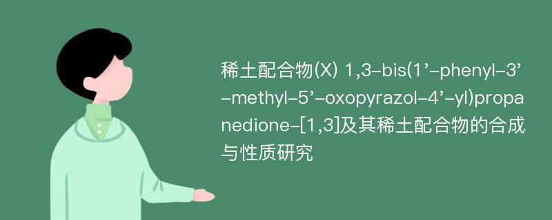 稀土配合物(X) 1,3-bis(1'-phenyl-3'-methyl-5'-oxopyrazol-4'-yl)propanedione-[1,3]及其稀土配合物的合成与性质研究