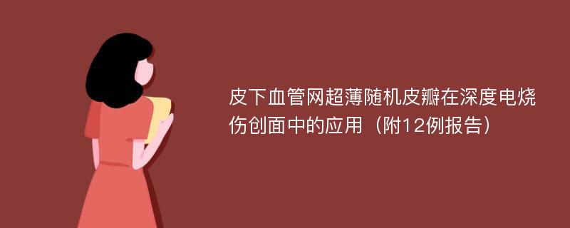 皮下血管网超薄随机皮瓣在深度电烧伤创面中的应用（附12例报告）