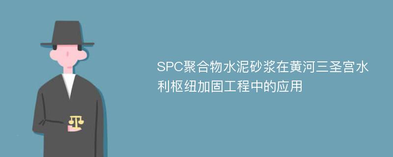 SPC聚合物水泥砂浆在黄河三圣宫水利枢纽加固工程中的应用