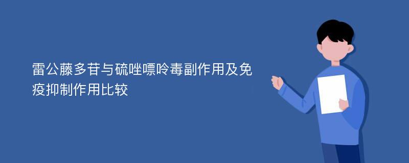 雷公藤多苷与硫唑嘌呤毒副作用及免疫抑制作用比较