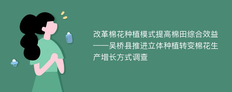 改革棉花种植模式提高棉田综合效益——吴桥县推进立体种植转变棉花生产增长方式调查