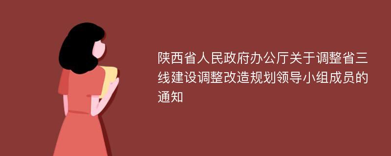 陕西省人民政府办公厅关于调整省三线建设调整改造规划领导小组成员的通知