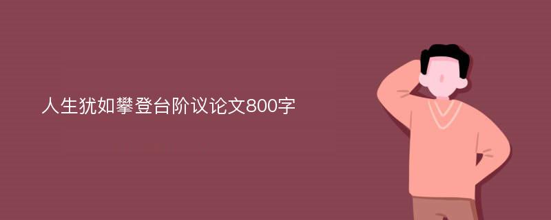 人生犹如攀登台阶议论文800字