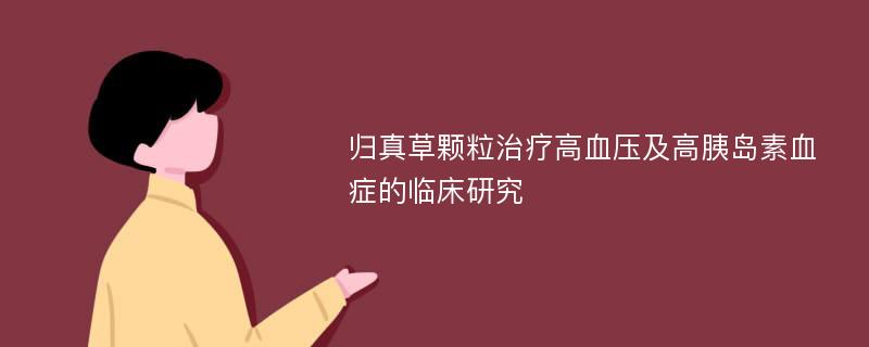 归真草颗粒治疗高血压及高胰岛素血症的临床研究