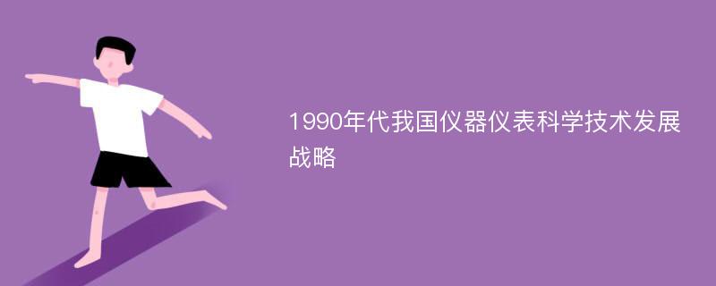 1990年代我国仪器仪表科学技术发展战略