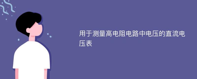 用于测量高电阻电路中电压的直流电压表