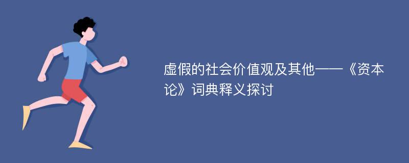 虚假的社会价值观及其他——《资本论》词典释义探讨