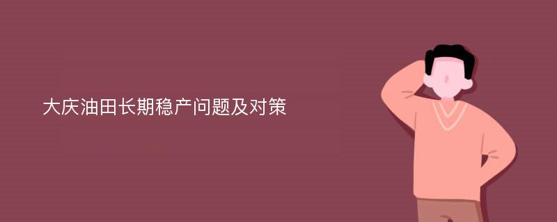 大庆油田长期稳产问题及对策