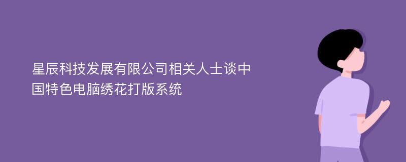 星辰科技发展有限公司相关人士谈中国特色电脑绣花打版系统