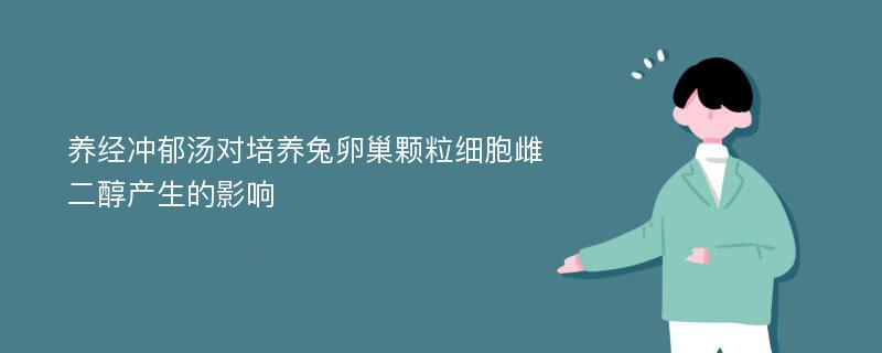 养经冲郁汤对培养兔卵巢颗粒细胞雌二醇产生的影响