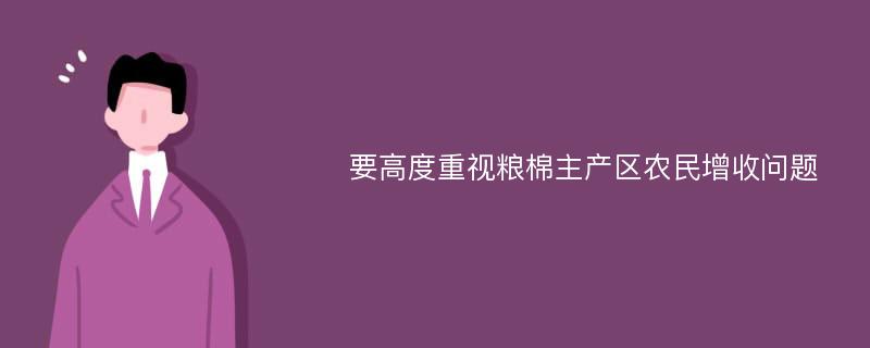 要高度重视粮棉主产区农民增收问题