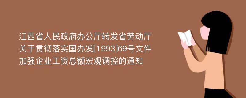 江西省人民政府办公厅转发省劳动厅关于贯彻落实国办发[1993]69号文件加强企业工资总额宏观调控的通知