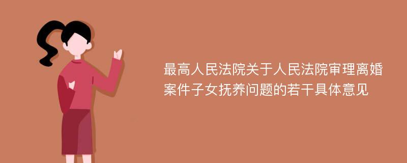 最高人民法院关于人民法院审理离婚案件子女抚养问题的若干具体意见