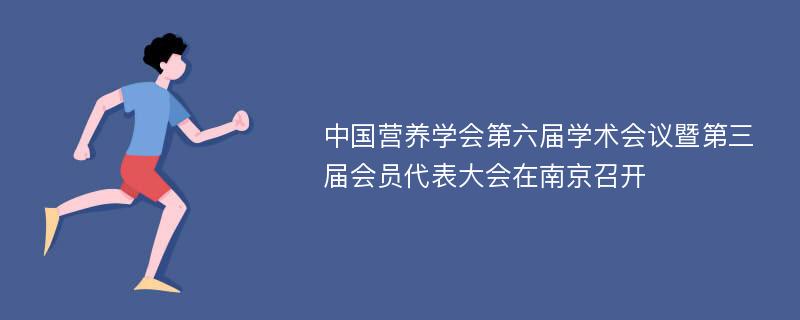 中国营养学会第六届学术会议暨第三届会员代表大会在南京召开