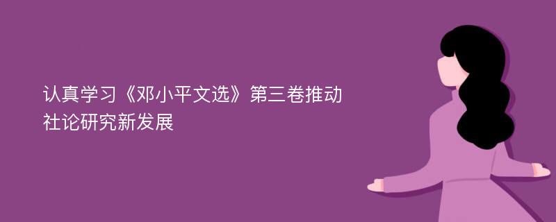 认真学习《邓小平文选》第三卷推动社论研究新发展