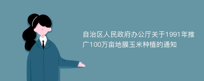 自治区人民政府办公厅关于1991年推广100万亩地膜玉米种植的通知