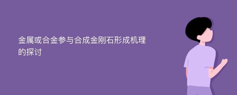 金属或合金参与合成金刚石形成机理的探讨