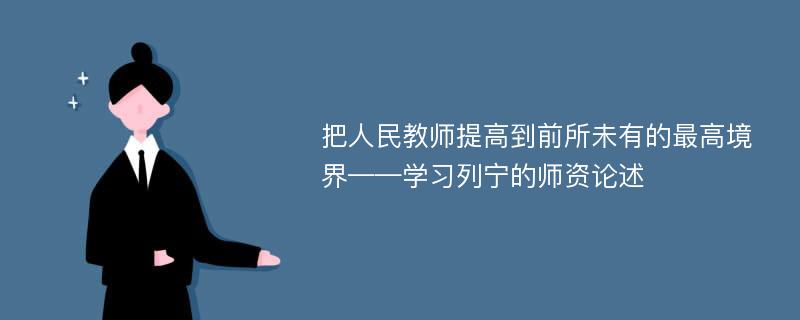 把人民教师提高到前所未有的最高境界——学习列宁的师资论述