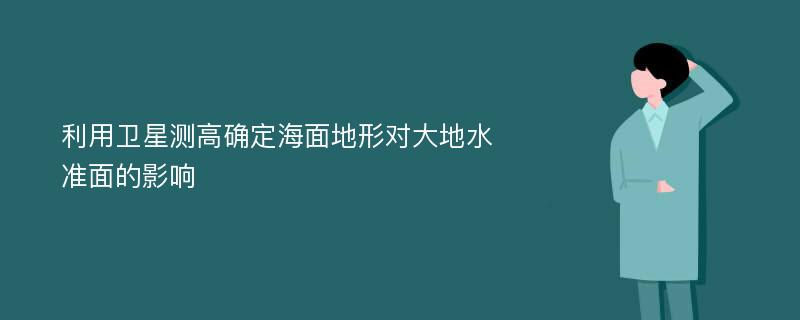 利用卫星测高确定海面地形对大地水准面的影响