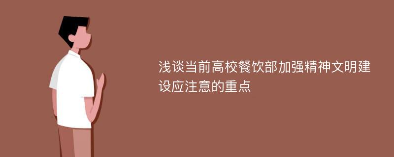 浅谈当前高校餐饮部加强精神文明建设应注意的重点