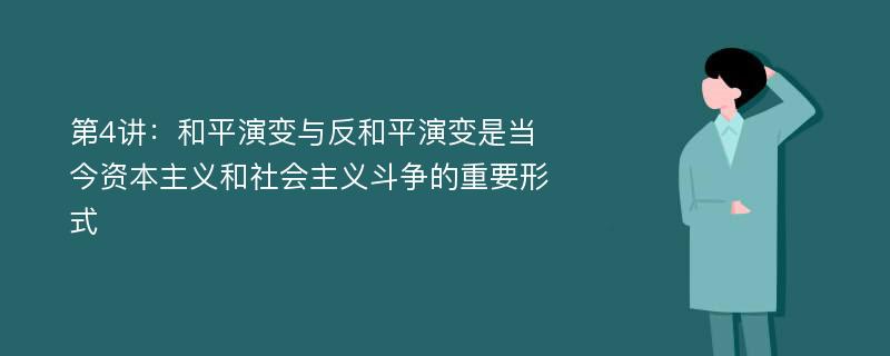 第4讲：和平演变与反和平演变是当今资本主义和社会主义斗争的重要形式