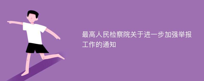 最高人民检察院关于进一步加强举报工作的通知