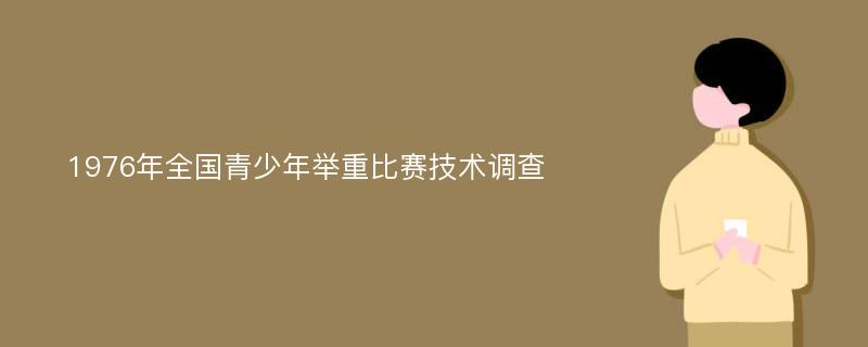 1976年全国青少年举重比赛技术调查