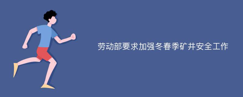 劳动部要求加强冬春季矿井安全工作