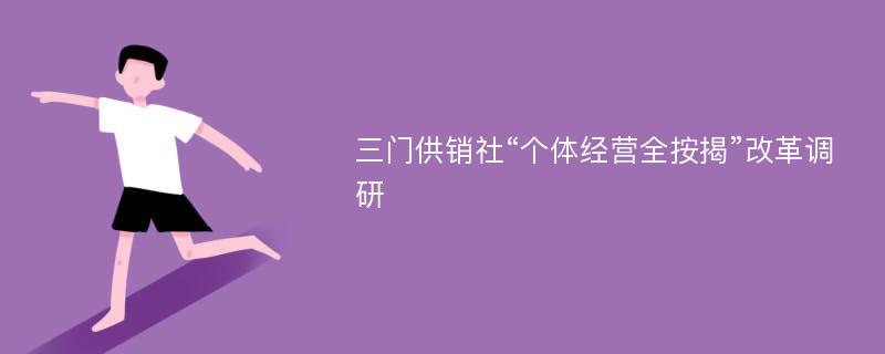 三门供销社“个体经营全按揭”改革调研