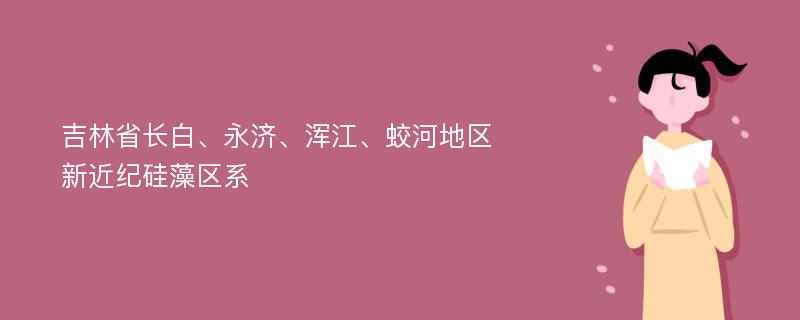 吉林省长白、永济、浑江、蛟河地区新近纪硅藻区系