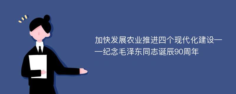 加快发展农业推进四个现代化建设——纪念毛泽东同志诞辰90周年