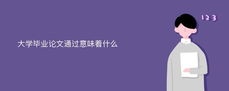 大学毕业论文通过意味着什么