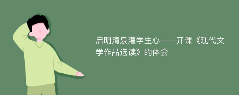 启明清泉灌学生心——开课《现代文学作品选读》的体会