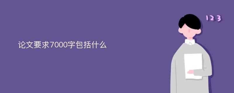 论文要求7000字包括什么