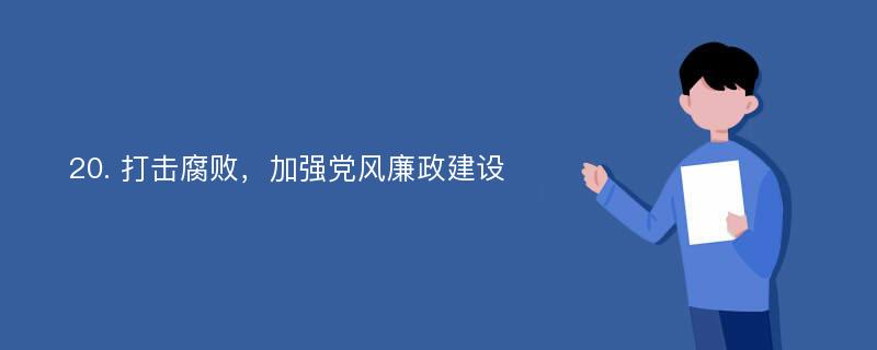 20. 打击腐败，加强党风廉政建设