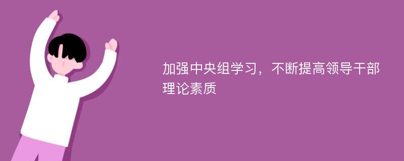 加强中央组学习，不断提高领导干部理论素质