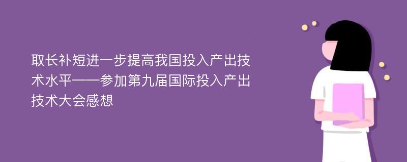 取长补短进一步提高我国投入产出技术水平——参加第九届国际投入产出技术大会感想