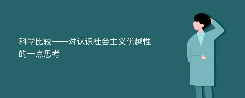 科学比较——对认识社会主义优越性的一点思考