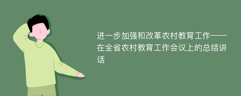 进一步加强和改革农村教育工作——在全省农村教育工作会议上的总结讲话