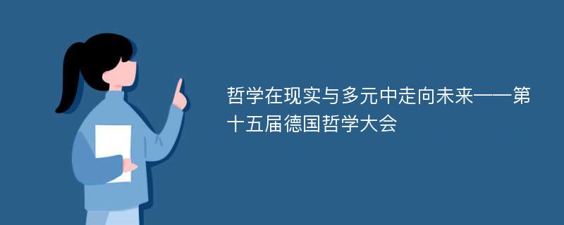 哲学在现实与多元中走向未来——第十五届德国哲学大会