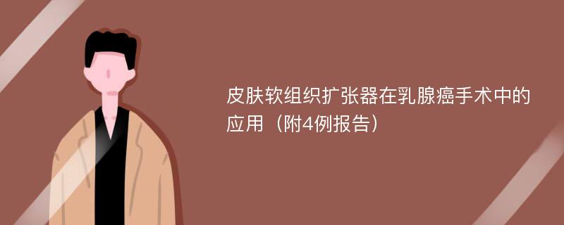 皮肤软组织扩张器在乳腺癌手术中的应用（附4例报告）