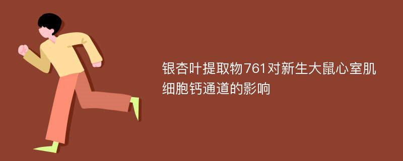 银杏叶提取物761对新生大鼠心室肌细胞钙通道的影响