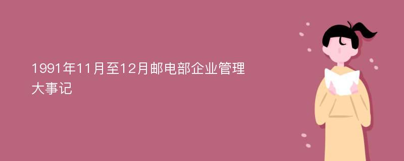 1991年11月至12月邮电部企业管理大事记